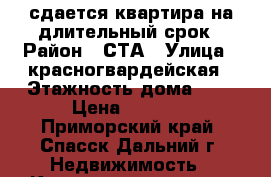 сдается квартира на длительный срок › Район ­ СТА › Улица ­ красногвардейская › Этажность дома ­ 5 › Цена ­ 5 000 - Приморский край, Спасск-Дальний г. Недвижимость » Квартиры аренда   . Приморский край,Спасск-Дальний г.